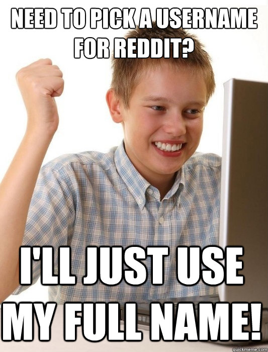 Need to pick a username for Reddit? I'll just use my full name!  - Need to pick a username for Reddit? I'll just use my full name!   First Day on the Internet Kid