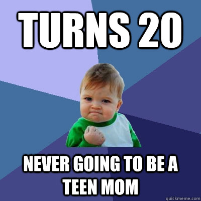 Turns 20 Never going to be a teen mom - Turns 20 Never going to be a teen mom  Success Kid