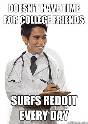 Doesn't have time for college friends Surfs reddit every day  