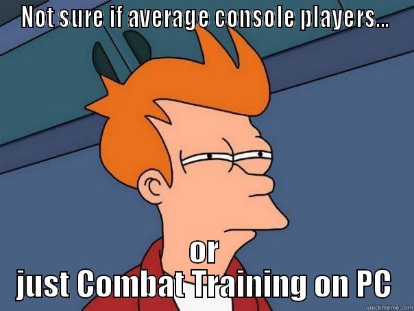 NOT SURE IF AVERAGE CONSOLE PLAYERS... OR JUST COMBAT TRAINING ON PC Futurama Fry