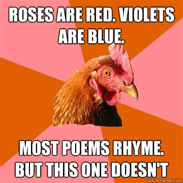 roses are red. violets are blue. most poems rhyme. but this one doesn't  Anti-Joke Chicken