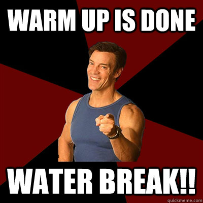 Warm up is done Water break!!  