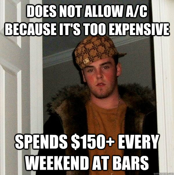 Does not allow A/C because it's too expensive spends $150+ every weekend at bars - Does not allow A/C because it's too expensive spends $150+ every weekend at bars  Scumbag Steve