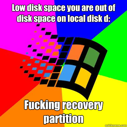 Low disk space you are out of disk space on local disk d: Fucking recovery partition - Low disk space you are out of disk space on local disk d: Fucking recovery partition  Scumbag windows