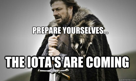 Prepare yourselves... The Iota's are coming  Prepare