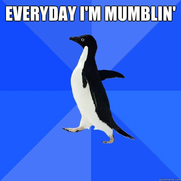 everyday i'm mumblin'  - everyday i'm mumblin'   Socially Awkward Penguin