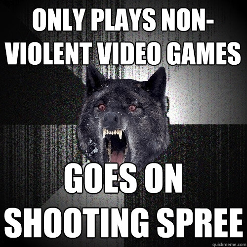 only plays non-violent video games goes on shooting spree  Insanity Wolf
