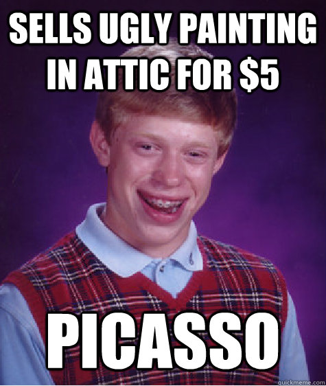 sells ugly painting in attic for $5 picasso   Bad Luck Brian