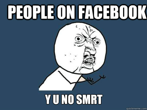 People on Facebook y u no smrt  Y U No