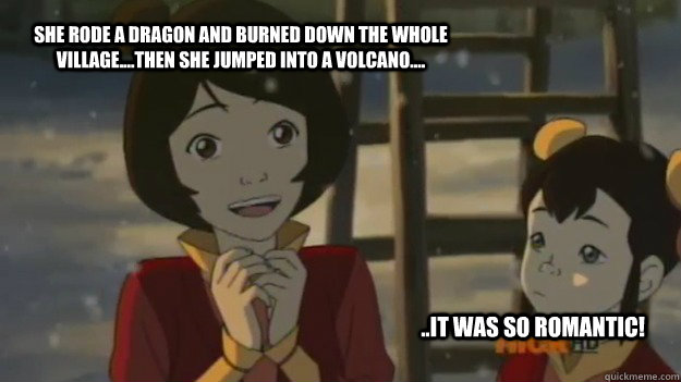 She rode a dragon and burned down the whole village....then she jumped into a volcano.... ..It was so romantic! - She rode a dragon and burned down the whole village....then she jumped into a volcano.... ..It was so romantic!  Jinora Love Story