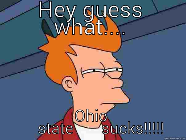 bucks sucks - HEY GUESS WHAT.... OHIO         STATE       SUCKS!!!!!    Futurama Fry