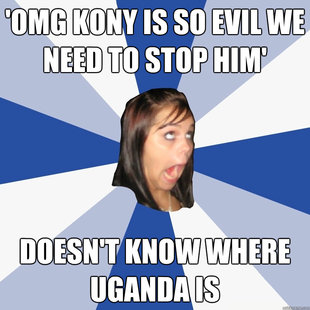 'omg kony is so evil we need to stop him' doesn't know where uganda is  Annoying Facebook Girl
