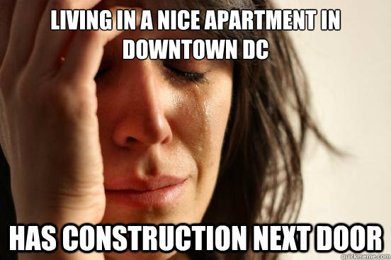 Living in a nice apartment in downtown DC Has construction next door  First World Problems