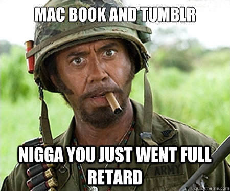mac book and tumblr nigga you just went full retard - mac book and tumblr nigga you just went full retard  Full retard