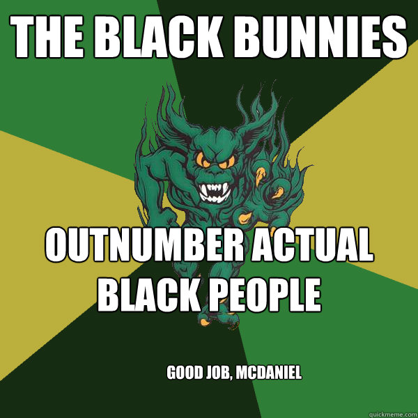 The black Bunnies outnumber actual black people Good job, Mcdaniel  Green Terror