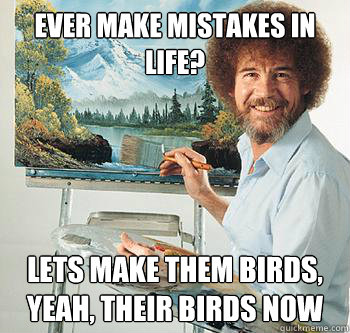 ever make mistakes in life? lets make them birds, yeah, their birds now  BossRob