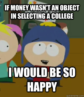 IF MONEY WASN't an object in selecting a college I WOULD BE SO HAPPY  Craig - I would be so happy