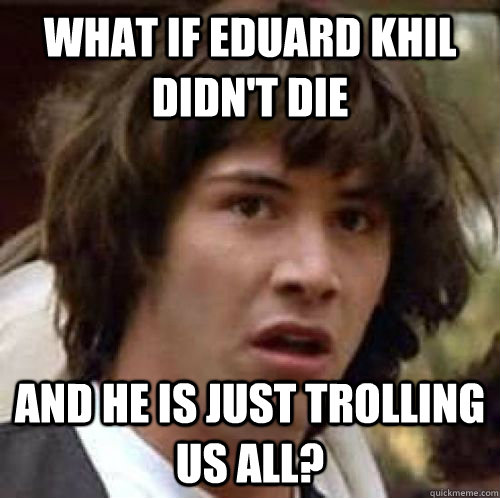 What if Eduard Khil didn't die and he is just trolling us all? - What if Eduard Khil didn't die and he is just trolling us all?  Misc