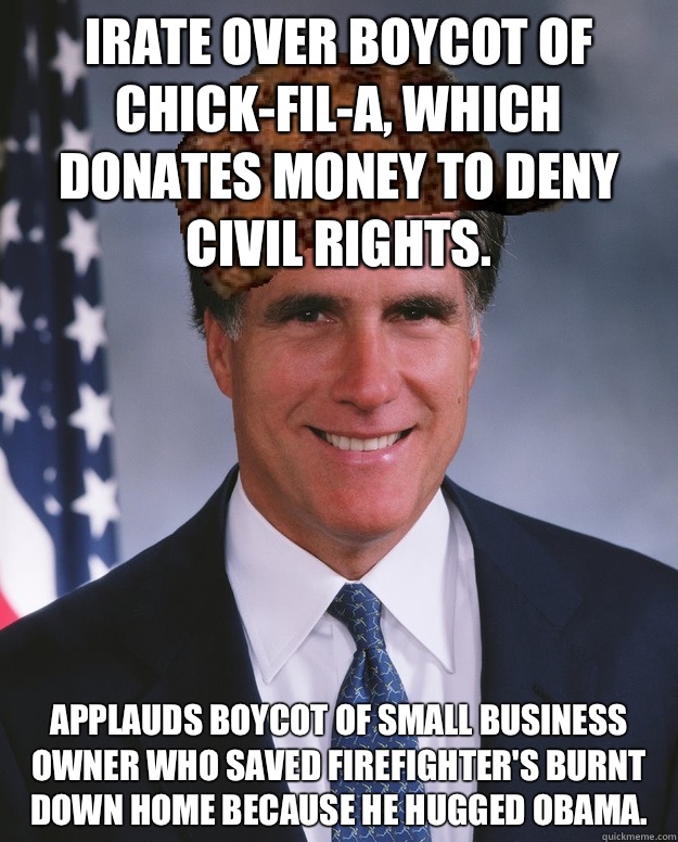 Irate over boycot of Chick-fil-A, which donates money to deny civil rights.  Applauds boycot of small business owner who saved firefighter's burnt down home because he hugged Obama.    Scumbag Romney