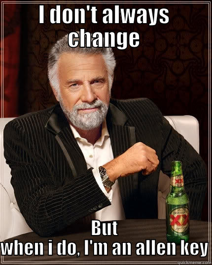 I DON'T ALWAYS CHANGE BUT WHEN I DO, I'M AN ALLEN KEY The Most Interesting Man In The World