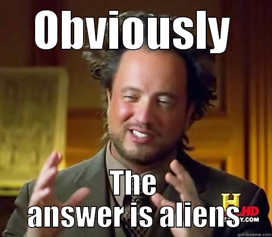 OBVIOUSLY THE ANSWER IS ALIENS Ancient Aliens