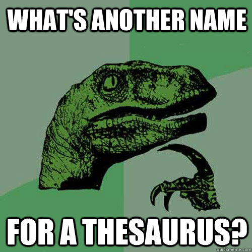 What's another name for a thesaurus?  Philosoraptor