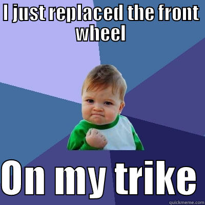 I JUST REPLACED THE FRONT WHEEL  ON MY TRIKE Success Kid