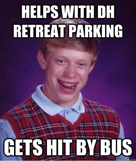 Helps with DH retreat parking Gets hit by bus - Helps with DH retreat parking Gets hit by bus  Bad Luck Brian