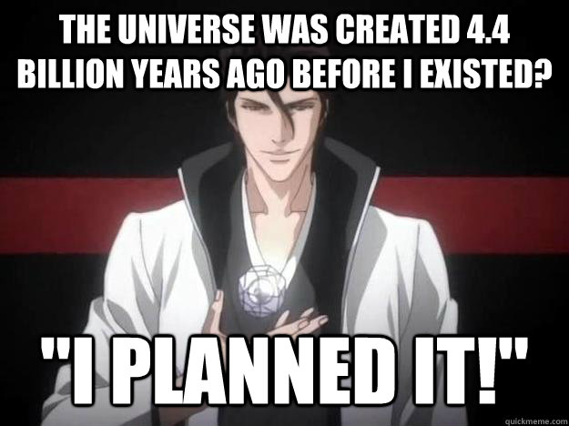 the universe was created 4.4 billion years ago before i existed? 