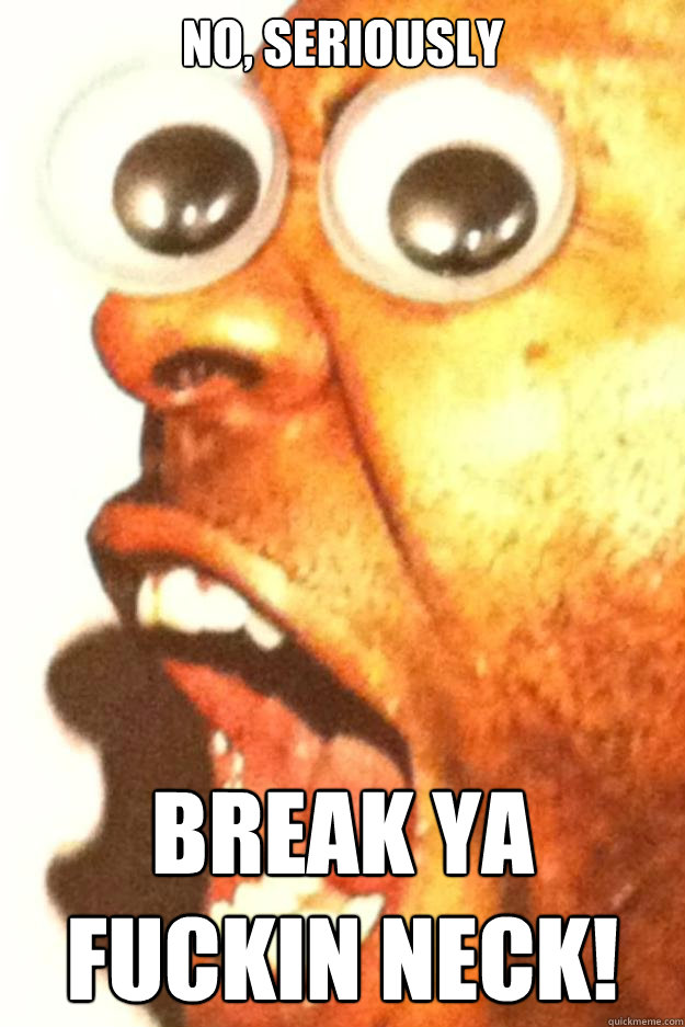 No, seriously break ya fuckin neck! - No, seriously break ya fuckin neck!  Misc