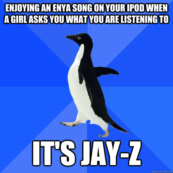Enjoying an Enya song on your ipod when a girl asks you what you are listening to it's Jay-Z  Socially Awkward Penguin