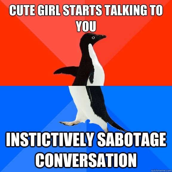 Cute girl starts talking to you Instictively sabotage conversation   Socially Awesome Awkward Penguin