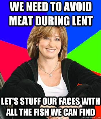 We need to avoid meat during lent Let's stuff our faces with all the fish we can find  Sheltering Suburban Mom