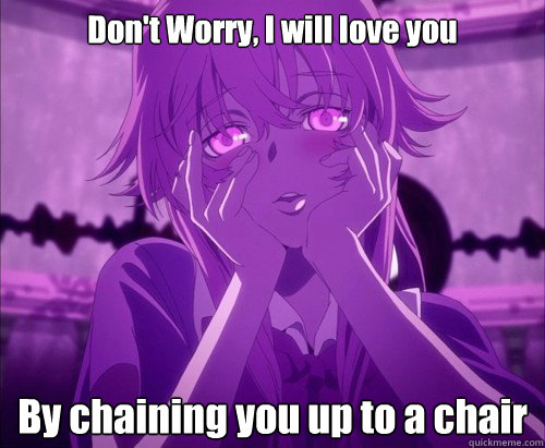 Don't Worry, I will love you By chaining you up to a chair  Yuno Gasai Face