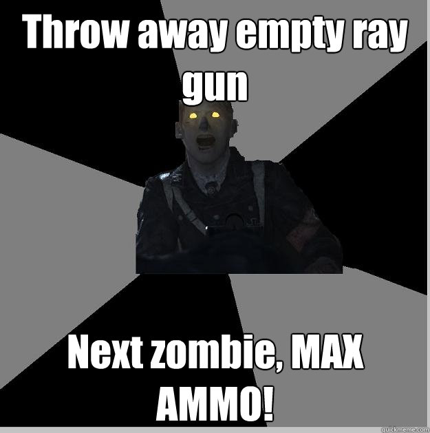 Throw away empty ray gun Next zombie, MAX AMMO!  Nonsense Nazi-Zombie