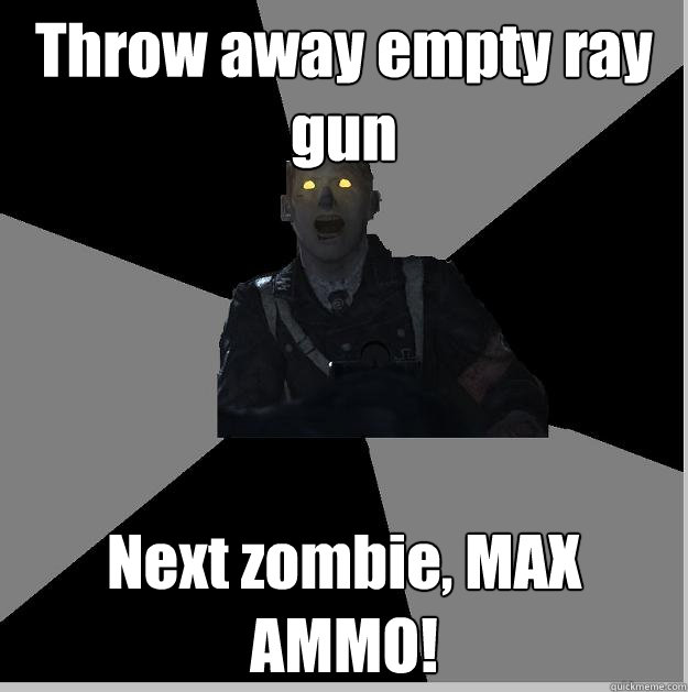 Throw away empty ray gun Next zombie, MAX AMMO!  