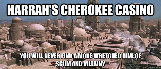 Harrah's cherokee casino You will never find a more wretched hive of 
scum and villainy  