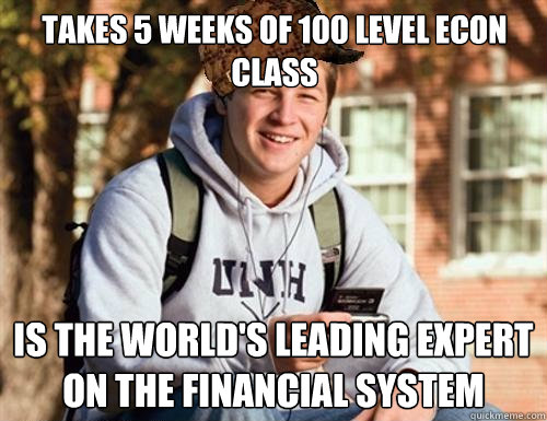 TAKES 5 WEEKS OF 100 LEVEL ECON CLASS IS THE WORLD'S LEADING EXPERT ON THE FINANCIAL SYSTEM  College Freshman