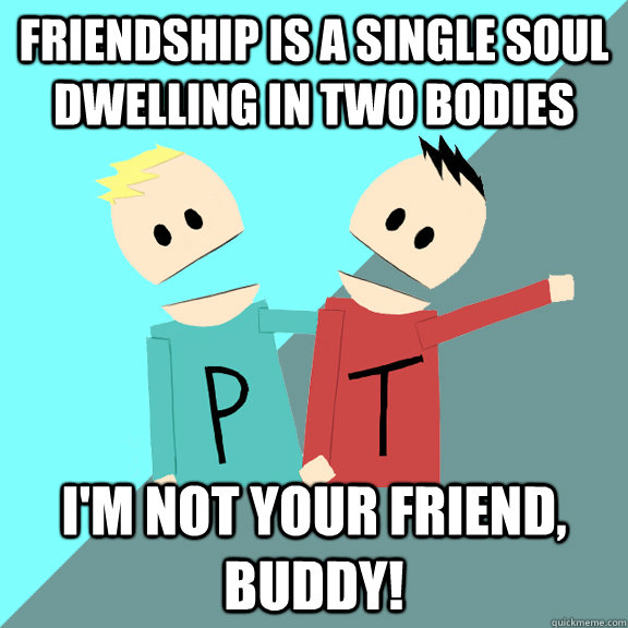 Friendship is a single soul dwelling in two bodies I'm not your friend, buddy! - Friendship is a single soul dwelling in two bodies I'm not your friend, buddy!  Friendship Conflicts
