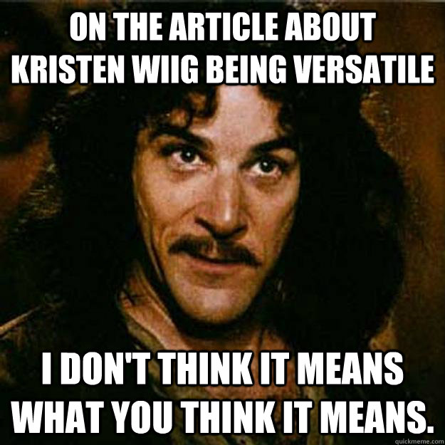 on the article about kristen wiig being versatile  I don't think it means what you think it means.  Inigo Montoya