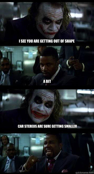 I see you are getting out of shape a bit car stereos are sure getting smaller  Joker with Black guy