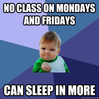 No class on mondays and fridays Can sleep in more  Success Kid