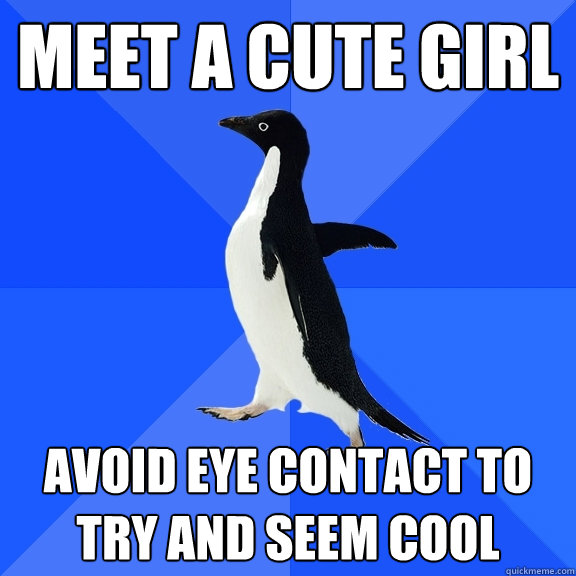 Meet a cute girl Avoid eye contact to try and seem cool  Socially Awkward Penguin