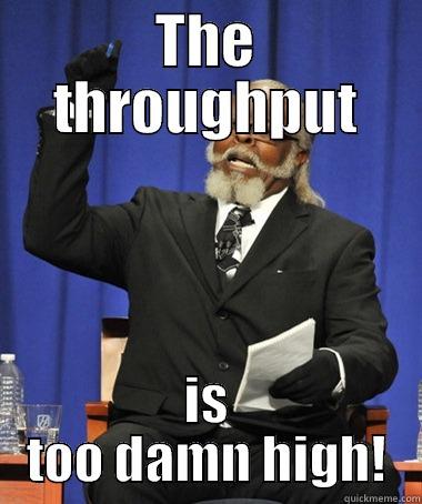 THE THROUGHPUT IS TOO DAMN HIGH! The Rent Is Too Damn High