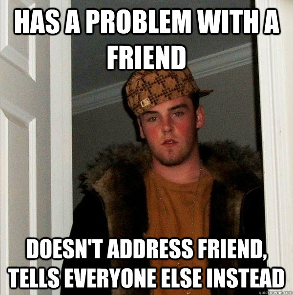 Has a problem with a friend Doesn't address friend, tells everyone else instead  Scumbag Steve