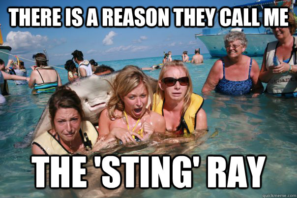 There is a reason they call me  the 'sting' ray  Pervert Stingray