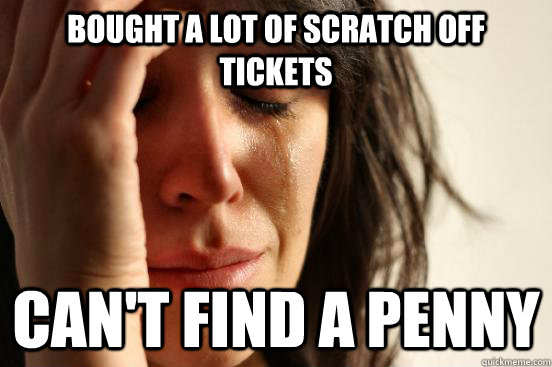 Bought a lot of scratch off tickets Can't find a penny  First World Problems