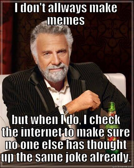 I don't allways do this... - I DON'T ALLWAYS MAKE MEMES BUT WHEN I DO, I CHECK THE INTERNET TO MAKE SURE NO ONE ELSE HAS THOUGHT UP THE SAME JOKE ALREADY. The Most Interesting Man In The World