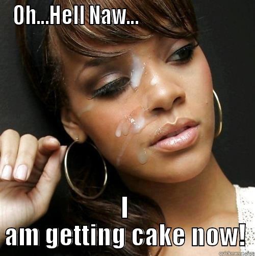 OH...HELL NAW...                            I AM GETTING CAKE NOW! Misc