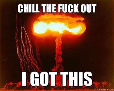 Chill the Fuck Out I Got This  Chill out